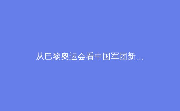 从巴黎奥运会看中国军团新格局：金牌背后的人才培养体系变革 - 4